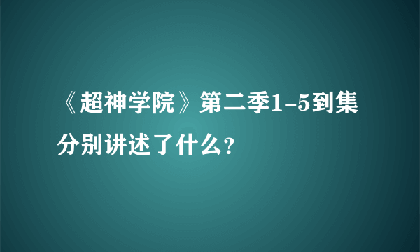 《超神学院》第二季1-5到集分别讲述了什么？