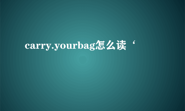 carry.yourbag怎么读‘