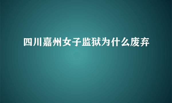 四川嘉州女子监狱为什么废弃