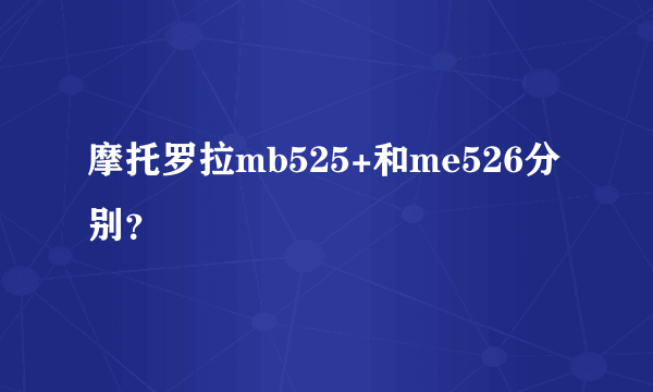 摩托罗拉mb525+和me526分别？