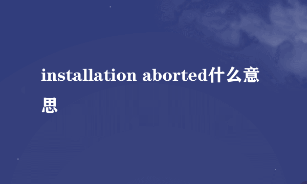 installation aborted什么意思