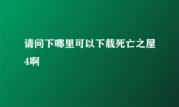 请问下哪里可以下载死亡之屋4啊