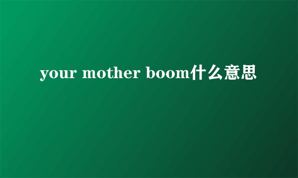 your mother boom什么意思