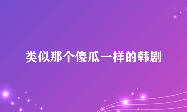 类似那个傻瓜一样的韩剧