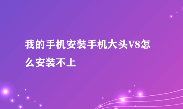 我的手机安装手机大头V8怎么安装不上