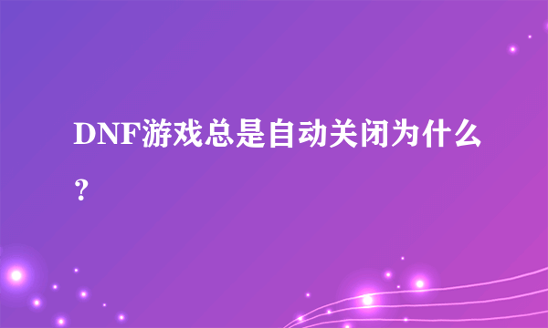 DNF游戏总是自动关闭为什么？