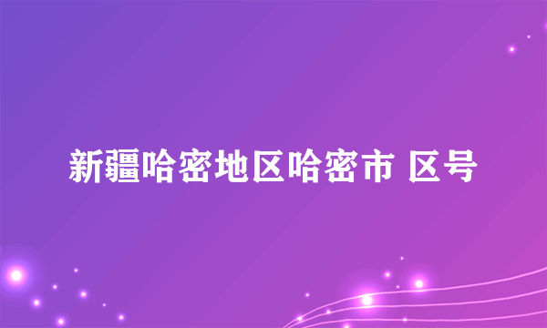 新疆哈密地区哈密市 区号