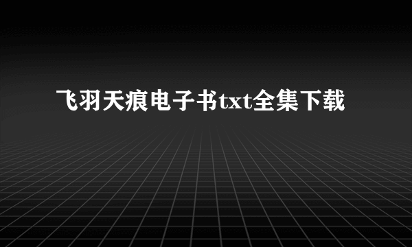 飞羽天痕电子书txt全集下载