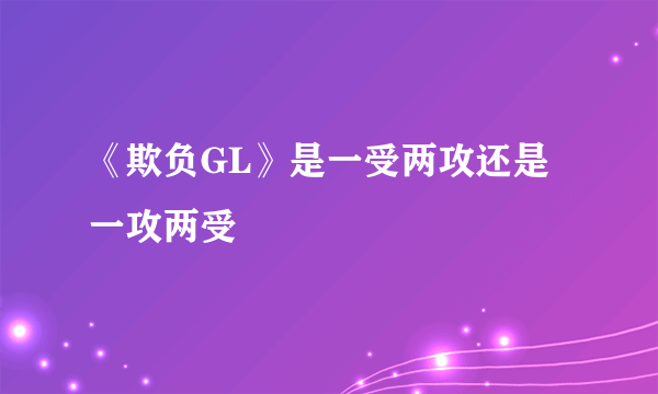 《欺负GL》是一受两攻还是一攻两受