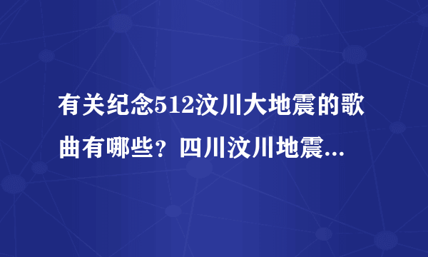 有关纪念512汶川大地震的歌曲有哪些？四川汶川地震中两首最流行