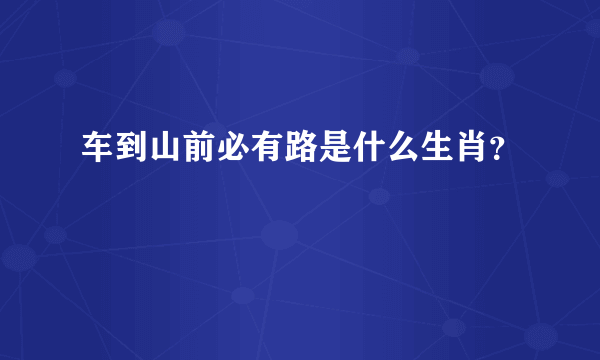 车到山前必有路是什么生肖？