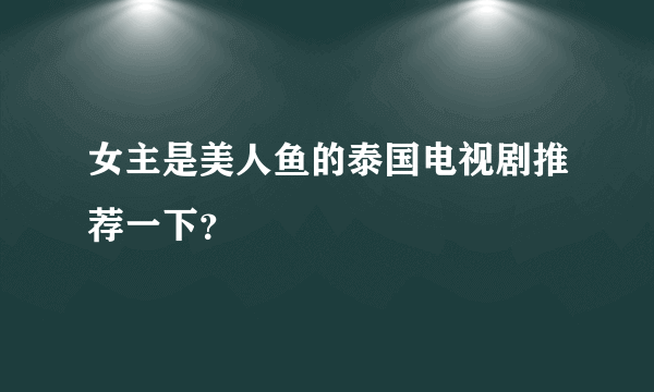 女主是美人鱼的泰国电视剧推荐一下？