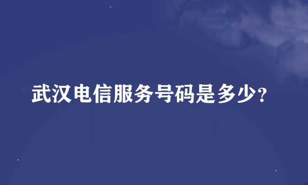 武汉电信服务号码是多少？