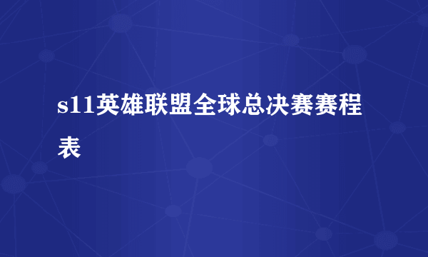 s11英雄联盟全球总决赛赛程表