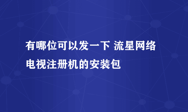 有哪位可以发一下 流星网络电视注册机的安装包