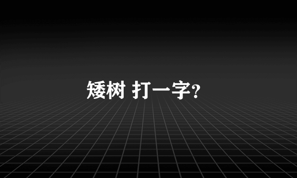 矮树 打一字？