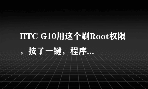 HTC G10用这个刷Root权限，按了一键，程序卡在“正在尝试应用Root权限功能”地方了，怎么解决？