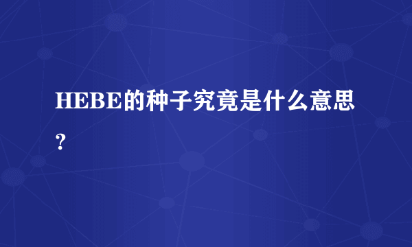 HEBE的种子究竟是什么意思?