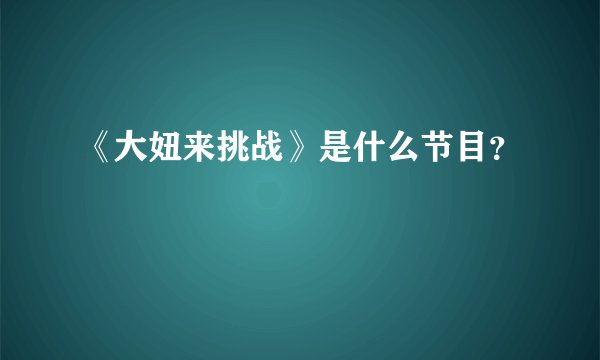 《大妞来挑战》是什么节目？