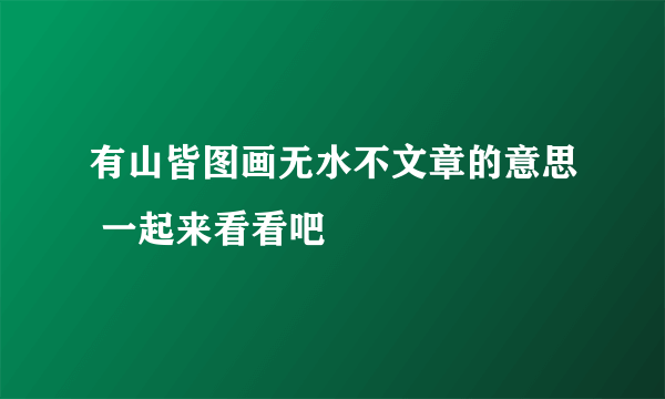 有山皆图画无水不文章的意思 一起来看看吧