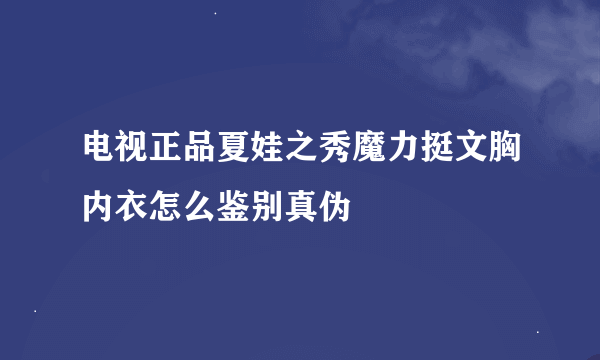 电视正品夏娃之秀魔力挺文胸内衣怎么鉴别真伪