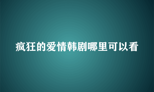 疯狂的爱情韩剧哪里可以看