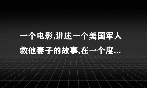 一个电影,讲述一个美国军人救他妻子的故事,在一个度假岛屿.其中还有雇佣军