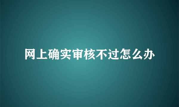 网上确实审核不过怎么办