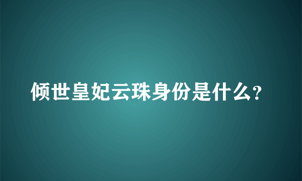 倾世皇妃云珠身份是什么？