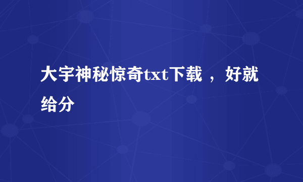 大宇神秘惊奇txt下载 ，好就给分