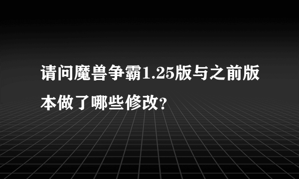 请问魔兽争霸1.25版与之前版本做了哪些修改？