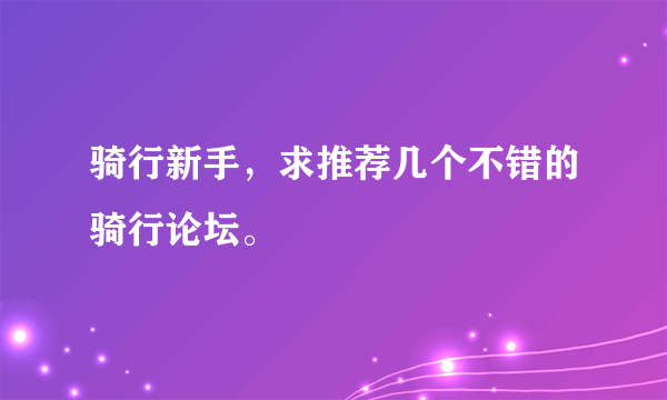 骑行新手，求推荐几个不错的骑行论坛。