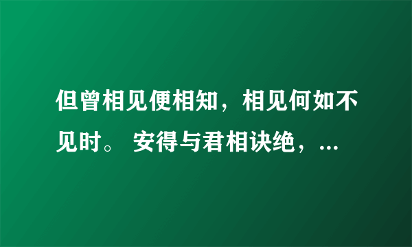 但曾相见便相知，相见何如不见时。 安得与君相诀绝，免教生死作相思。什么意思