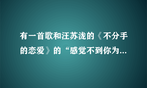 有一首歌和汪苏泷的《不分手的恋爱》的“感觉不到你为我坚强 感觉得到你对我说谎”很像，是什么歌？