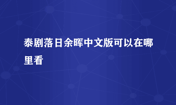 泰剧落日余晖中文版可以在哪里看