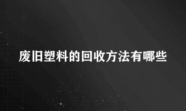 废旧塑料的回收方法有哪些