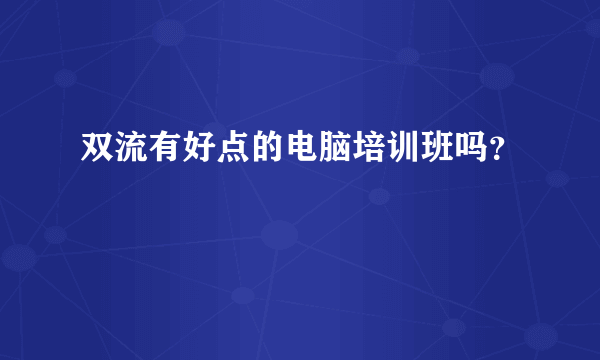 双流有好点的电脑培训班吗？