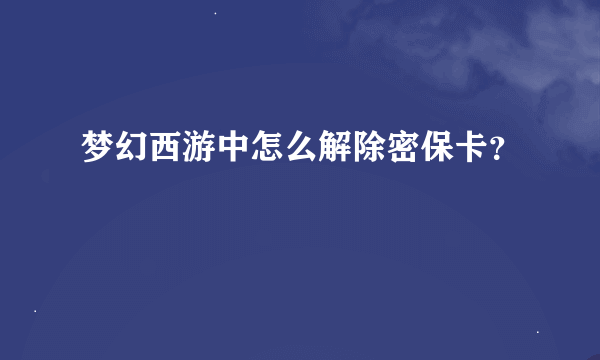 梦幻西游中怎么解除密保卡？