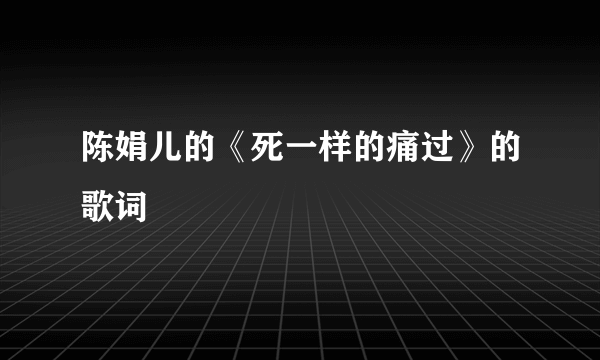 陈娟儿的《死一样的痛过》的歌词