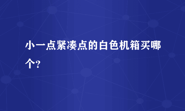 小一点紧凑点的白色机箱买哪个？