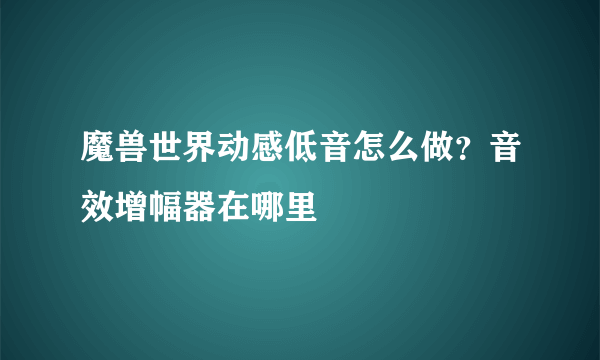 魔兽世界动感低音怎么做？音效增幅器在哪里