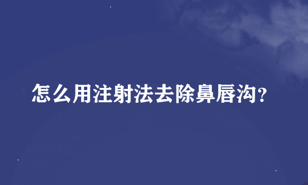 怎么用注射法去除鼻唇沟？