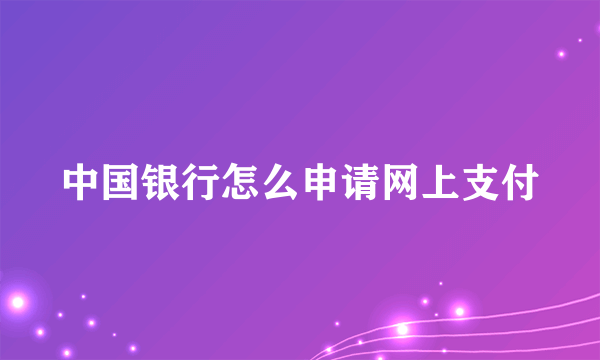 中国银行怎么申请网上支付