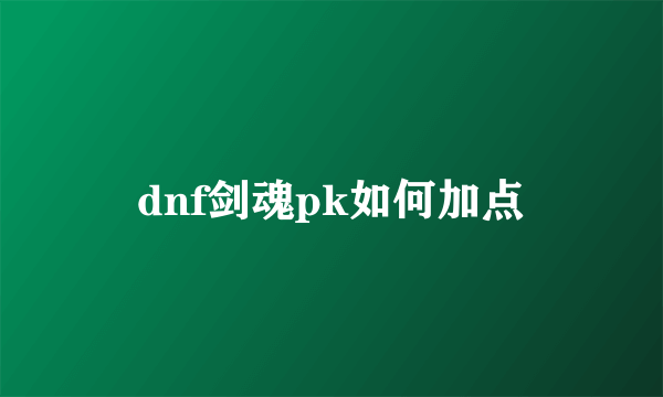 dnf剑魂pk如何加点