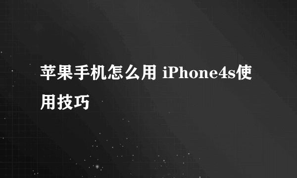 苹果手机怎么用 iPhone4s使用技巧