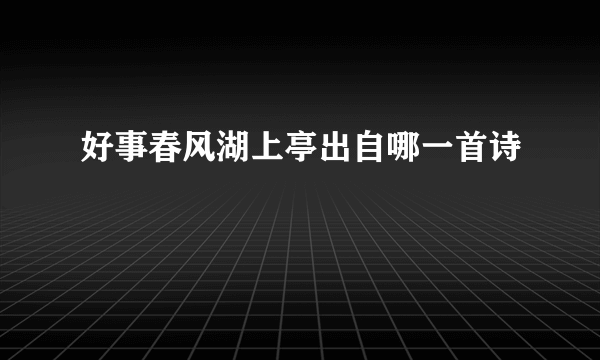 好事春风湖上亭出自哪一首诗