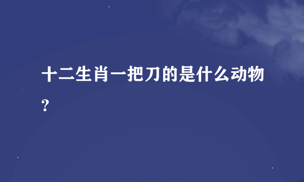 十二生肖一把刀的是什么动物？