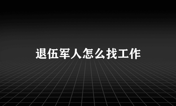 退伍军人怎么找工作