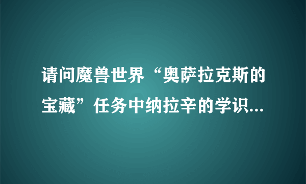 请问魔兽世界“奥萨拉克斯的宝藏”任务中纳拉辛的学识之书在哪？