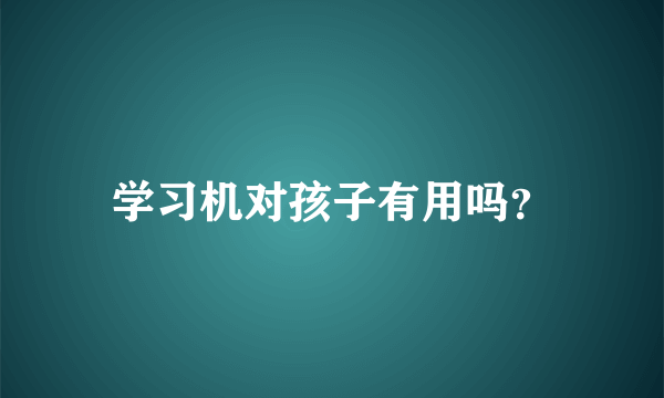 学习机对孩子有用吗？